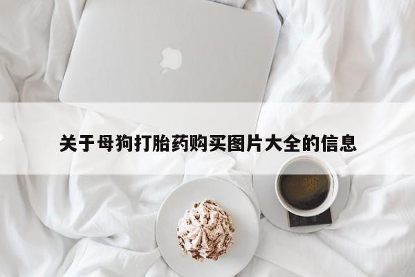 米非米索货到付款关于母狗打胎药购买图片大全的信息