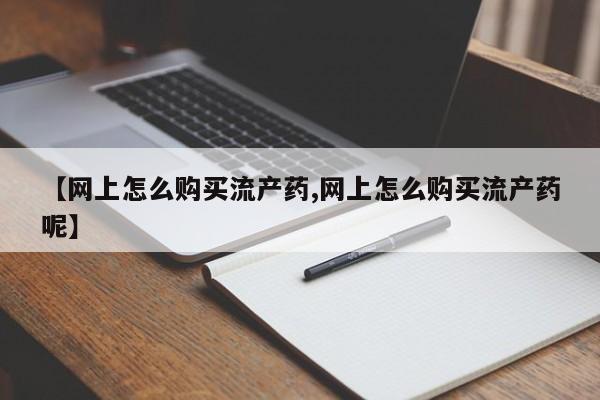 米非米索货到付款【网上怎么购买流产药,网上怎么购买流产药呢】
