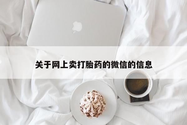 米非米索货到付款关于网上卖打胎药的微信的信息