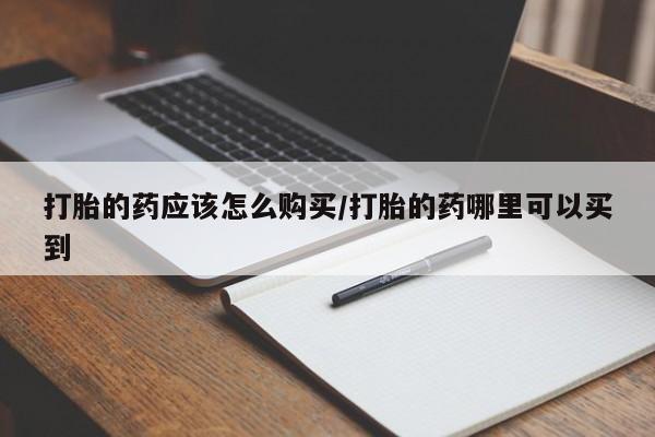 米非米索货到付款打胎的药应该怎么购买/打胎的药哪里可以买到