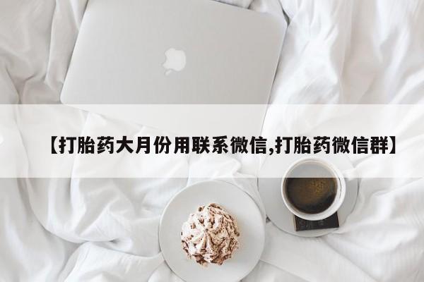 米非米索货到付款【打胎药大月份用联系微信,打胎药微信群】