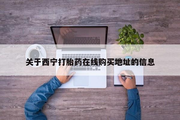 米非米索货到付款关于西宁打胎药在线购买地址的信息