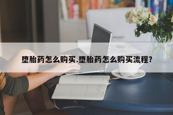 米非米索货到付款堕胎药怎么购买.堕胎药怎么购买流程？