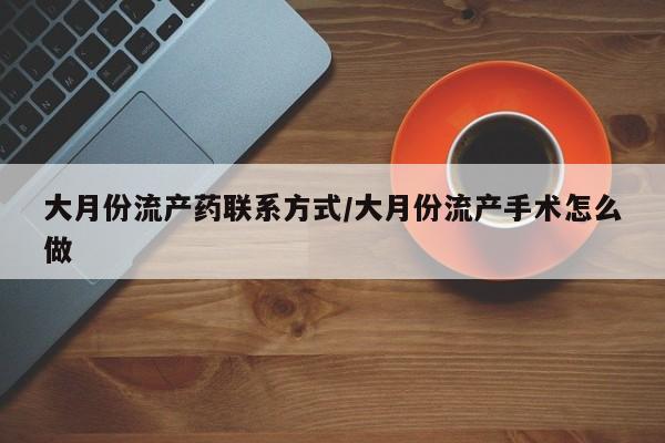 米非米索货到付款大月份流产药联系方式/大月份流产手术怎么做