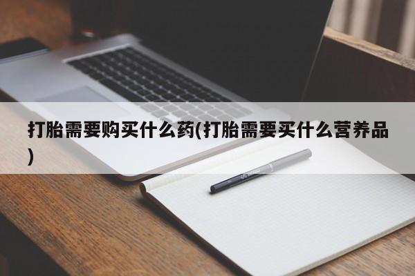米非米索货到付款打胎需要购买什么药(打胎需要买什么营养品)