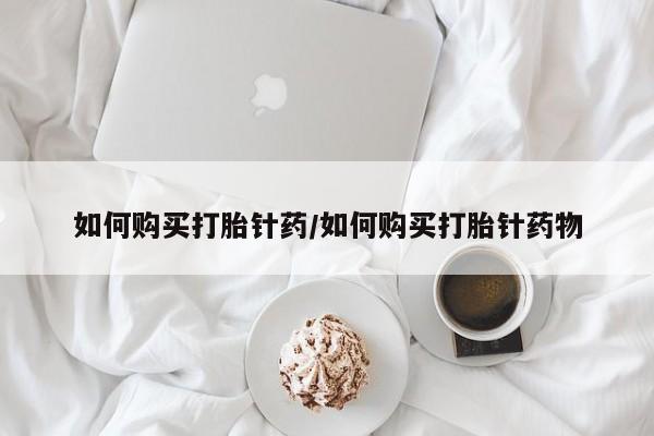 米非米索货到付款如何购买打胎针药/如何购买打胎针药物