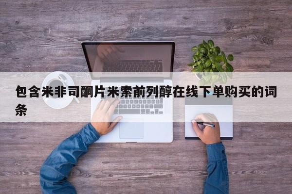 米非米索货到付款包含米非司酮片米索前列醇在线下单购买的词条