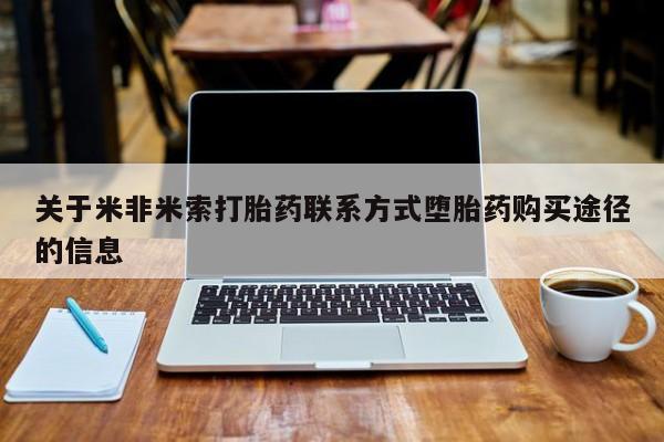 米非米索货到付款关于米非米索打胎药联系方式堕胎药购买途径的信息