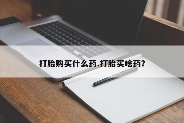 米非米索货到付款打胎购买什么药.打胎买啥药？